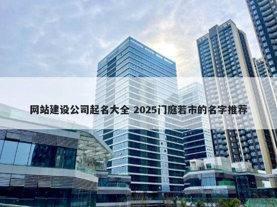网站建设公司起名大全 2025门庭若市的名字推荐