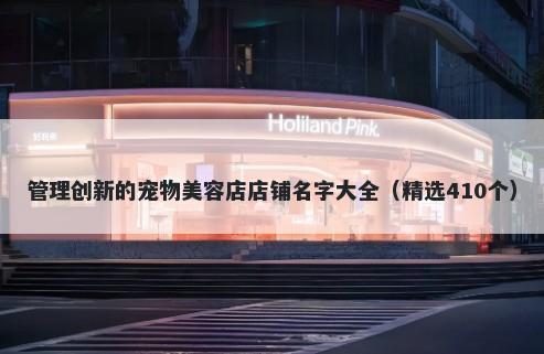 管理创新的宠物美容店店铺名字大全（精选410个）