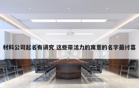 材料公司起名有讲究 这些带活力的寓意的名字最讨喜