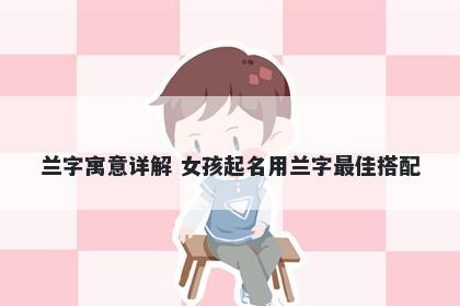 兰字寓意详解 女孩起名用兰字最佳搭配