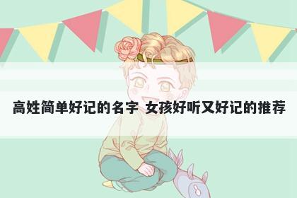 高姓简单好记的名字 女孩好听又好记的推荐