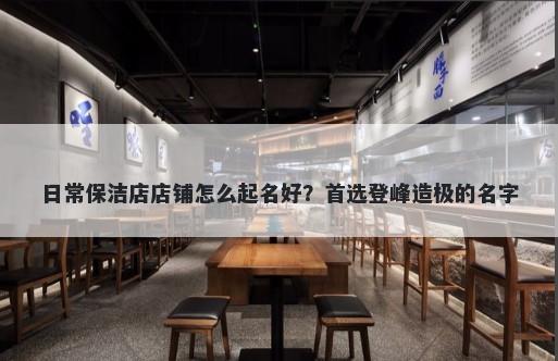 日常保洁店店铺怎么起名好？首选登峰造极的名字