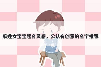 麻姓女宝宝起名灵感，公认有创意的名字推荐