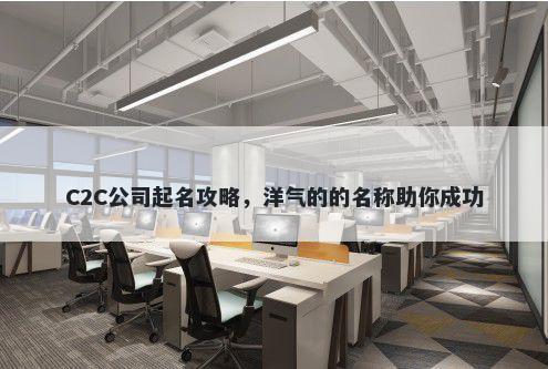 C2C公司起名攻略，洋气的的名称助你成功