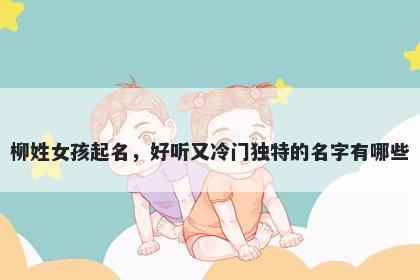 柳姓女孩起名，好听又冷门独特的名字有哪些