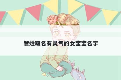 管姓取名有灵气的女宝宝名字