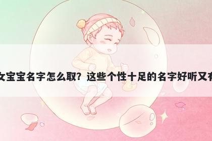 章姓女宝宝名字怎么取？这些个性十足的名字好听又有内涵