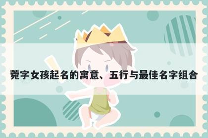 菀字女孩起名的寓意、五行与最佳名字组合
