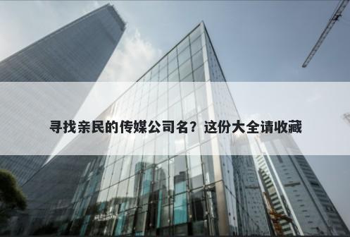 寻找亲民的传媒公司名？这份大全请收藏