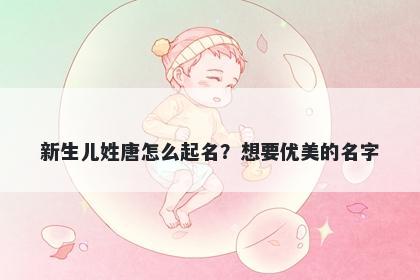 新生儿姓唐怎么起名？想要优美的名字