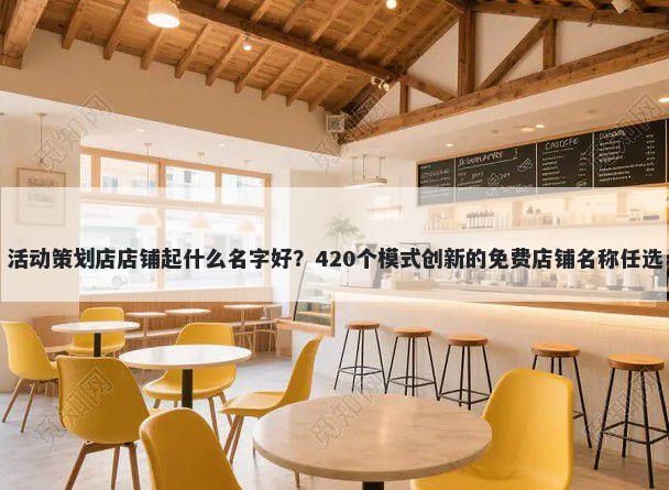 活动策划店店铺起什么名字好？420个模式创新的免费店铺名称任选