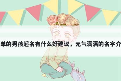 姓单的男孩起名有什么好建议，元气满满的名字介绍