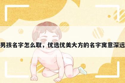 姓秦的男孩名字怎么取，优选优美大方的名字寓意深远又好听