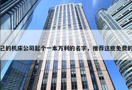 给自己的机床公司起个一本万利的名字，推荐这些免费的使用