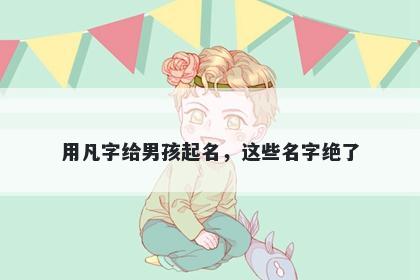 用凡字给男孩起名，这些名字绝了