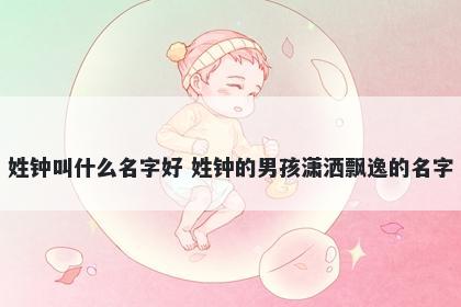姓钟叫什么名字好 姓钟的男孩潇洒飘逸的名字