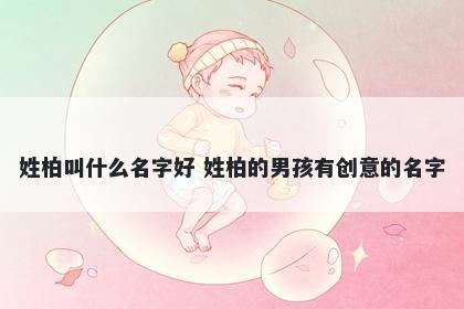 姓柏叫什么名字好 姓柏的男孩有创意的名字