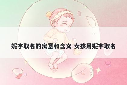 妮字取名的寓意和含义 女孩用妮字取名