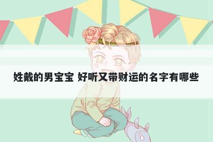姓戴的男宝宝 好听又带财运的名字有哪些