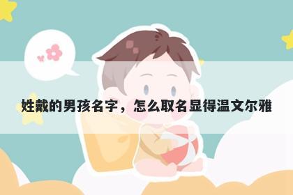 姓戴的男孩名字，怎么取名显得温文尔雅