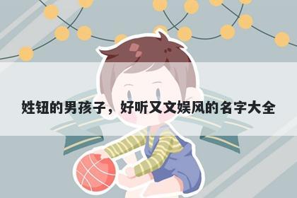 姓钮的男孩子，好听又文娱风的名字大全