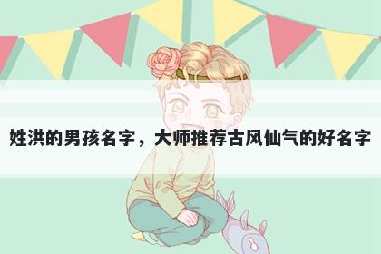 姓洪的男孩名字，大师推荐古风仙气的好名字