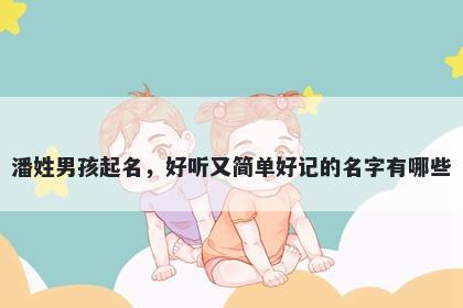 潘姓男孩起名，好听又简单好记的名字有哪些