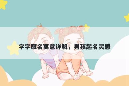 学字取名寓意详解，男孩起名灵感