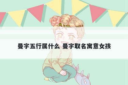曼字五行属什么 曼字取名寓意女孩
