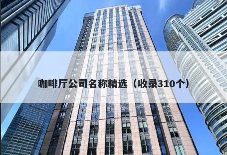 咖啡厅公司名称精选（收录310个）