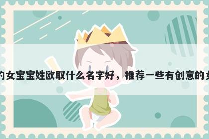 刚出生的女宝宝姓欧取什么名字好，推荐一些有创意的女孩名字