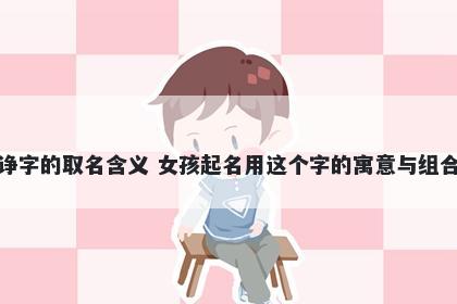 诤字的取名含义 女孩起名用这个字的寓意与组合