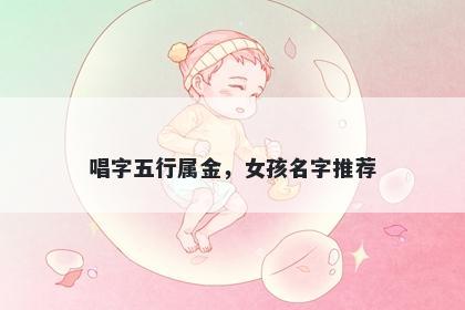 唱字五行属金，女孩名字推荐