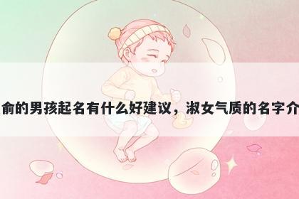 姓俞的男孩起名有什么好建议，淑女气质的名字介绍