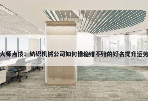 大师点拨：纺织机械公司如何借稳赚不赔的好名提升运势