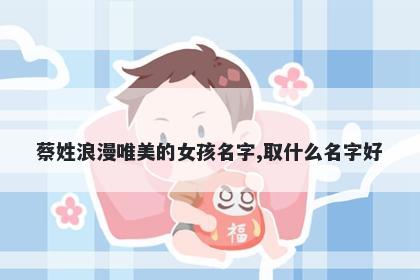 蔡姓浪漫唯美的女孩名字,取什么名字好