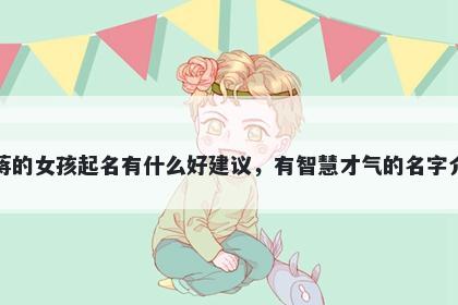 姓蒋的女孩起名有什么好建议，有智慧才气的名字介绍