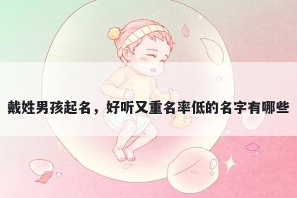 戴姓男孩起名，好听又重名率低的名字有哪些