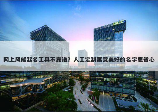 网上风能起名工具不靠谱？人工定制寓意美好的名字更省心