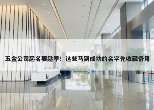 五金公司起名要趁早！这些马到成功的名字先收藏备用