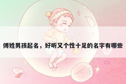 傅姓男孩起名，好听又个性十足的名字有哪些