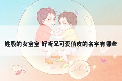 姓殷的女宝宝 好听又可爱俏皮的名字有哪些