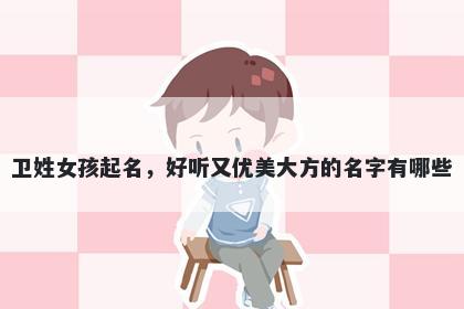 卫姓女孩起名，好听又优美大方的名字有哪些