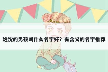 姓沈的男孩叫什么名字好？有含义的名字推荐