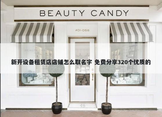 新开设备租赁店店铺怎么取名字 免费分享320个优质的