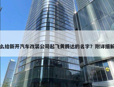 怎么给新开汽车改装公司起飞黄腾达的名字？附详细解析