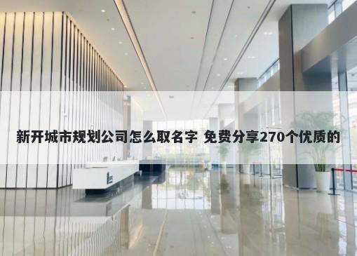 新开城市规划公司怎么取名字 免费分享270个优质的