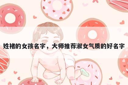 姓褚的女孩名字，大师推荐淑女气质的好名字