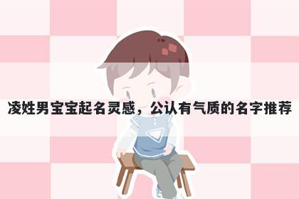 凌姓男宝宝起名灵感，公认有气质的名字推荐