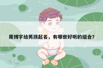 用博字给男孩起名，有哪些好听的组合？